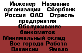 Инженер › Название организации ­ Сбербанк России, ОАО › Отрасль предприятия ­ Обслуживание банкоматов › Минимальный оклад ­ 1 - Все города Работа » Вакансии   . Ямало-Ненецкий АО,Муравленко г.